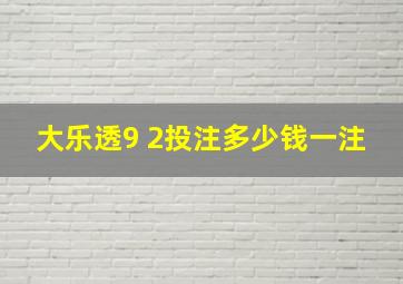 大乐透9 2投注多少钱一注